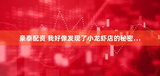 豪泰配资 我好像发现了小龙虾店的秘密…