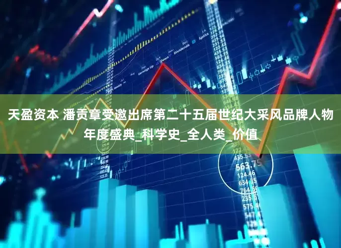 天盈资本 潘贡章受邀出席第二十五届世纪大采风品牌人物年度盛典_科学史_全人类_价值