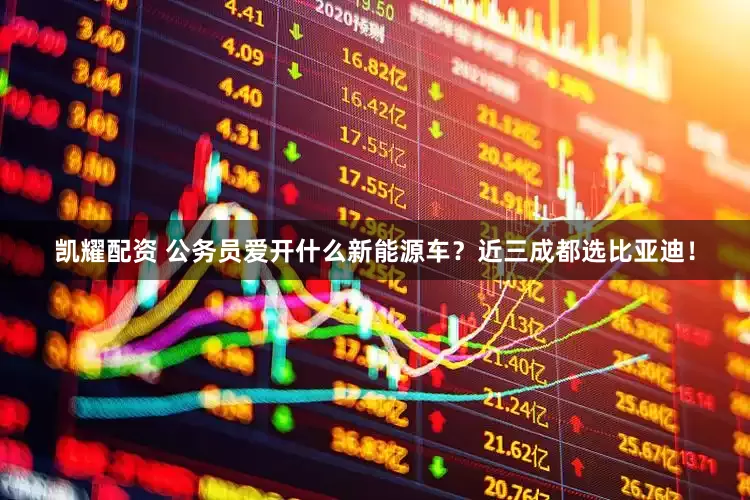 凯耀配资 公务员爱开什么新能源车？近三成都选比亚迪！