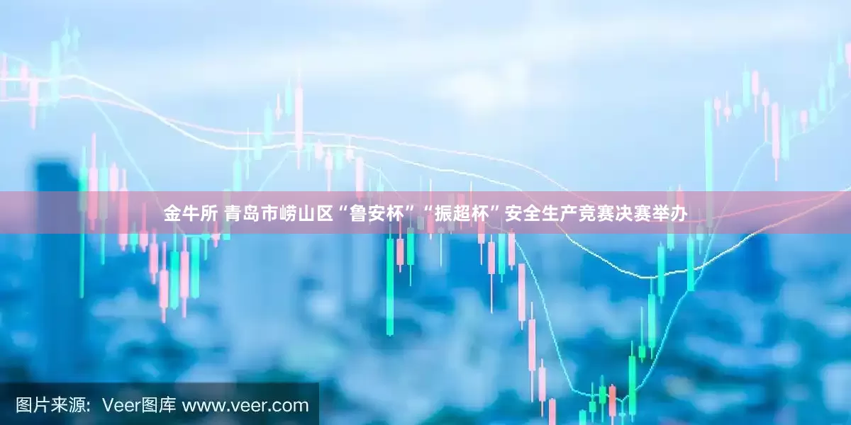 金牛所 青岛市崂山区“鲁安杯”“振超杯”安全生产竞赛决赛举办