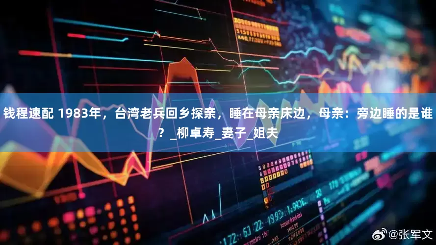 钱程速配 1983年，台湾老兵回乡探亲，睡在母亲床边，母亲：旁边睡的是谁？_柳卓寿_妻子_姐夫