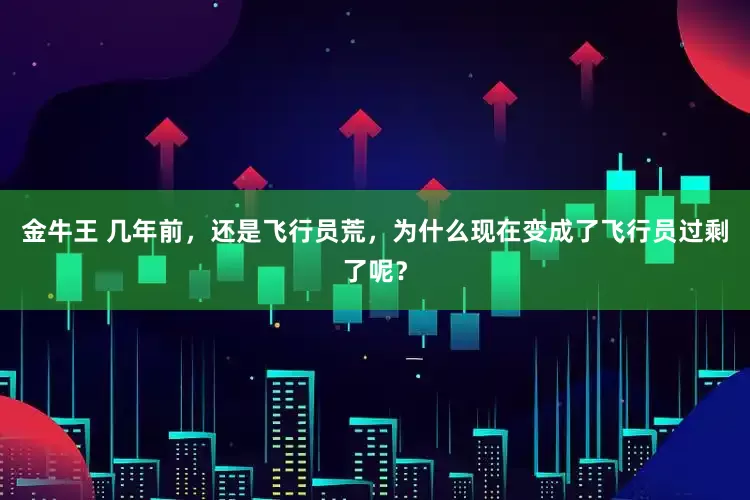 金牛王 几年前，还是飞行员荒，为什么现在变成了飞行员过剩了呢？