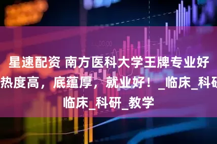 星速配资 南方医科大学王牌专业好不好？热度高，底蕴厚，就业好！_临床_科研_教学