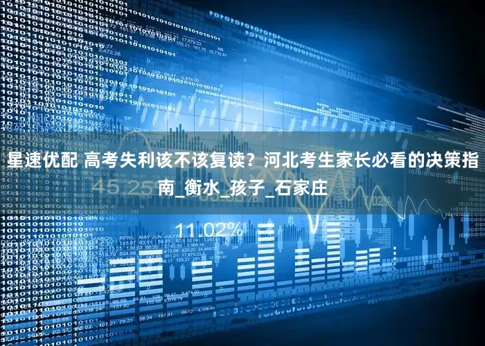 星速优配 高考失利该不该复读？河北考生家长必看的决策指南_衡水_孩子_石家庄