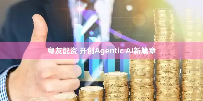 粤友配资 开创Agentic AI新篇章