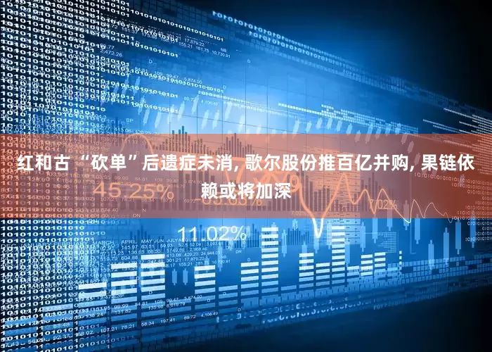 红和古 “砍单”后遗症未消, 歌尔股份推百亿并购, 果链依赖或将加深