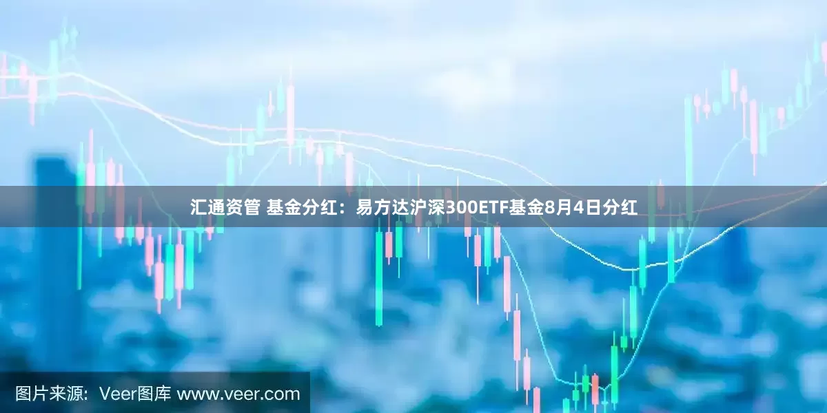 汇通资管 基金分红：易方达沪深300ETF基金8月4日分红