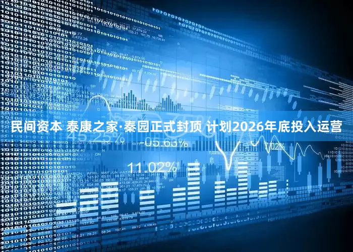民间资本 泰康之家·秦园正式封顶 计划2026年底投入运营