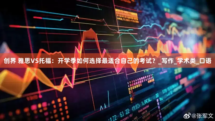 创界 雅思VS托福：开学季如何选择最适合自己的考试？_写作_学术类_口语