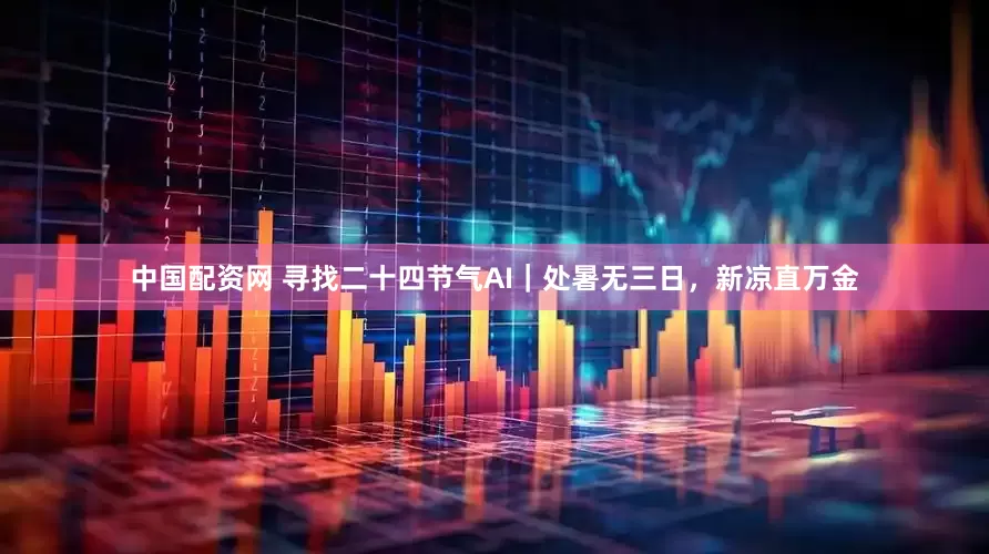 中国配资网 寻找二十四节气AI｜处暑无三日，新凉直万金