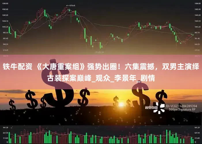 铁牛配资 《大唐重案组》强势出圈！六集震撼，双男主演绎古装探案巅峰_观众_李景年_剧情