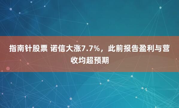指南针股票 诺信大涨7.7%，此前报告盈利与营收均超预期