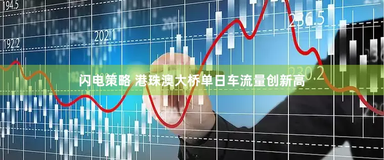 闪电策略 港珠澳大桥单日车流量创新高
