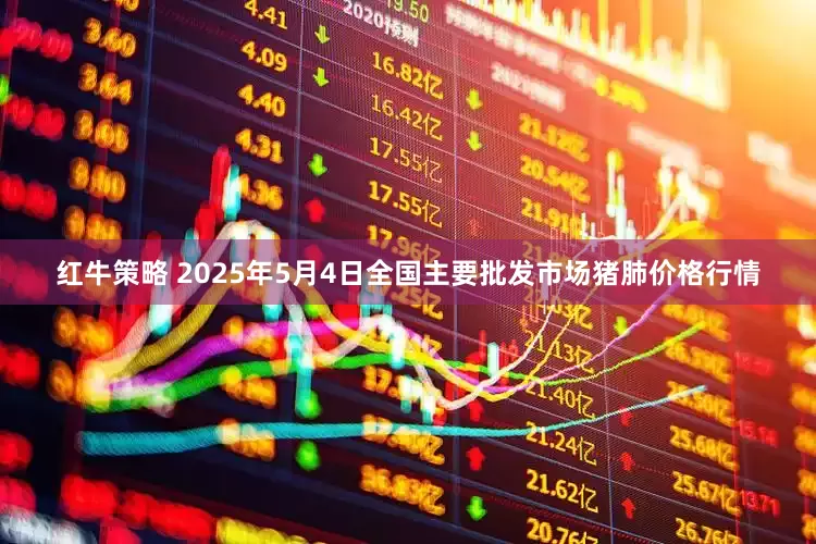 红牛策略 2025年5月4日全国主要批发市场猪肺价格行情