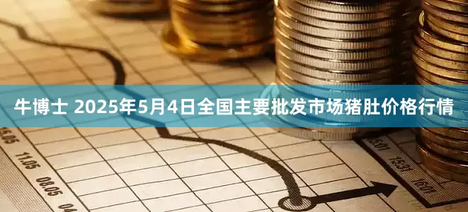 牛博士 2025年5月4日全国主要批发市场猪肚价格行情